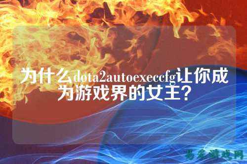 为什么dota2autoexeccfg让你成为游戏界的女王？
