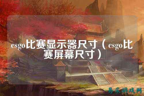 csgo比赛显示器尺寸(csgo比赛屏幕尺寸)