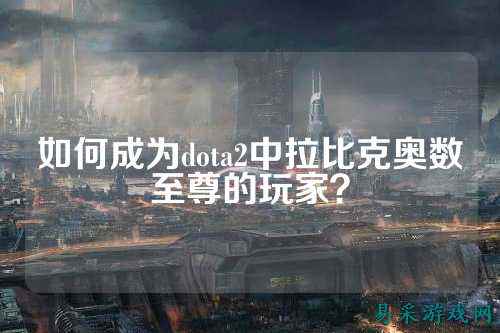 如何成为dota2中拉比克奥数至尊的玩家?