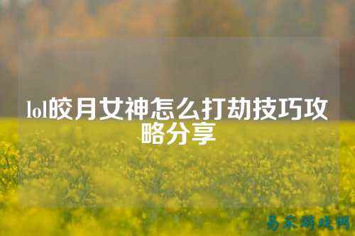 lol皎月女神怎么打劫技巧攻略分享
