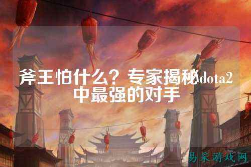 斧王怕什么?专家揭秘dota2中最强的对手