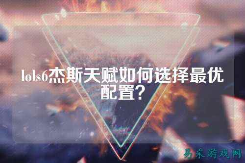 lols6杰斯天赋如何选择最优配置?