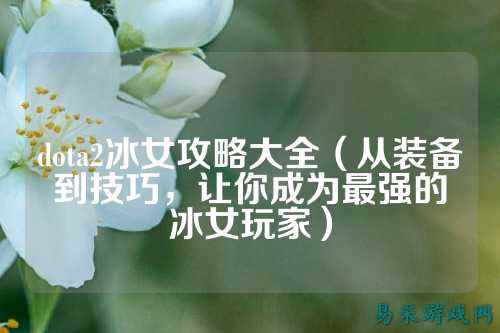 dota2冰女攻略大全(从装备到技巧,让你成为最强的冰女玩家)