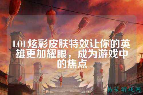LOL炫彩皮肤特效让你的英雄更加耀眼,成为游戏中的焦点