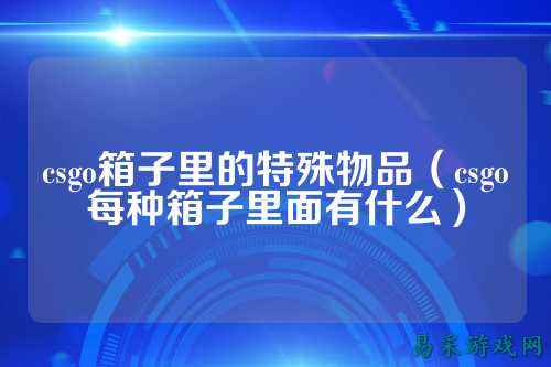 csgo箱子里的特殊物品(csgo每种箱子里面有什么)