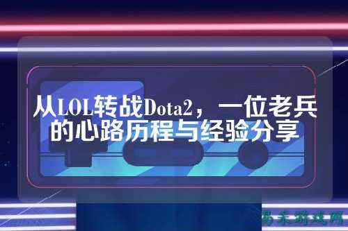 从LOL转战Dota2,一位老兵的心路历程与经验分享