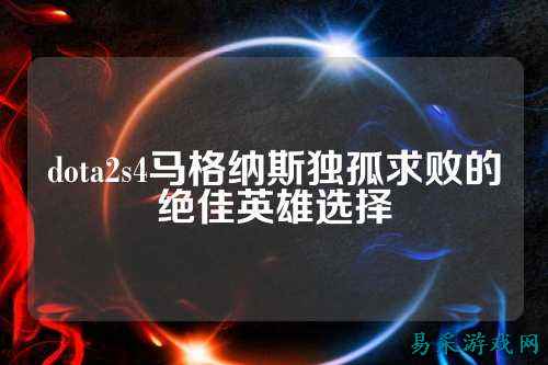 dota2s4马格纳斯独孤求败的绝佳英雄选择