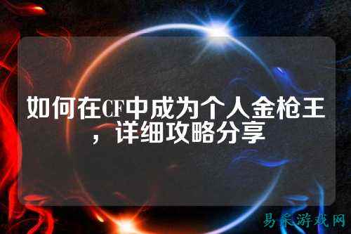 如何在CF中成为个人金枪王,详细攻略分享