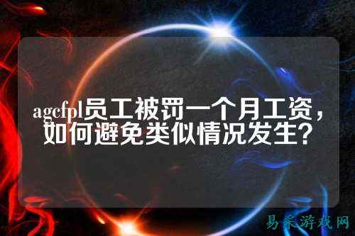 agcfpl员工被罚一个月工资,如何避免类似情况发生?
