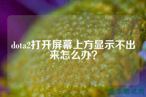 dota2打开屏幕上方显示不出来怎么办?