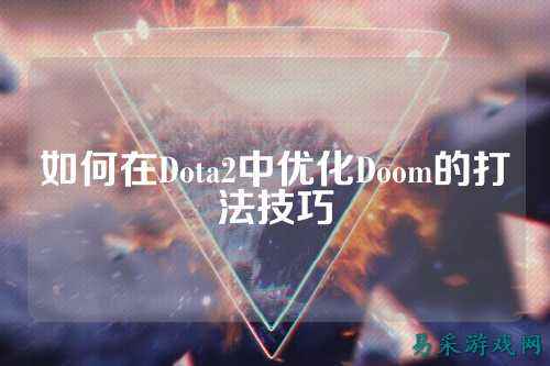 如何在Dota2中优化Doom的打法技巧
