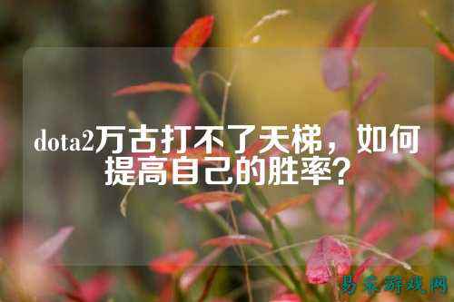 dota2万古打不了天梯,如何提高自己的胜率?
