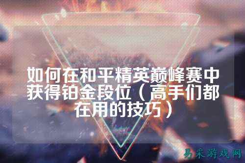 如何在和平精英巅峰赛中获得铂金段位(高手们都在用的技巧)