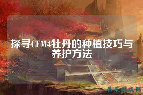 探寻CFM4牡丹的种植技巧与养护方法