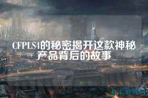 CFPLS4的秘密揭开这款神秘产品背后的故事