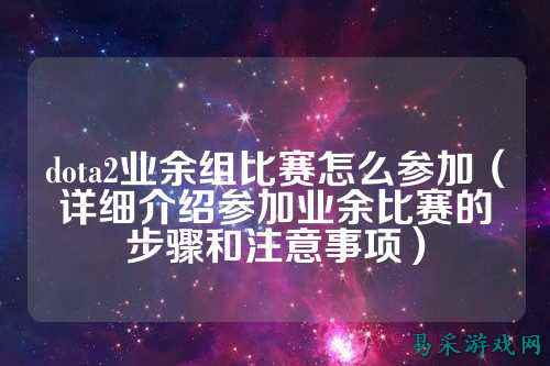 dota2业余组比赛怎么参加（详细介绍参加业余比赛的步骤和注意事项）