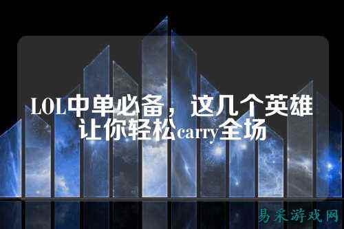 LOL中单必备,这几个英雄让你轻松carry全场