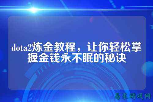 dota2炼金教程,让你轻松掌握金钱永不眠的秘诀