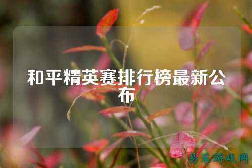 和平精英赛排行榜最新公布