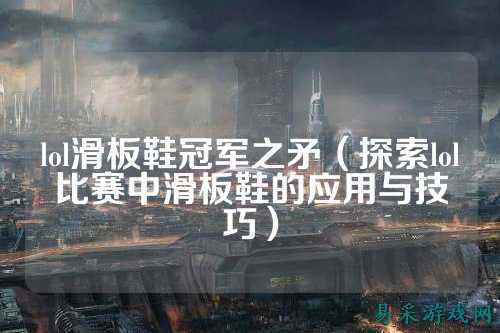 lol滑板鞋冠军之矛(探索lol比赛中滑板鞋的应用与技巧)