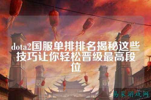 dota2国服单排排名揭秘这些技巧让你轻松晋级最高段位