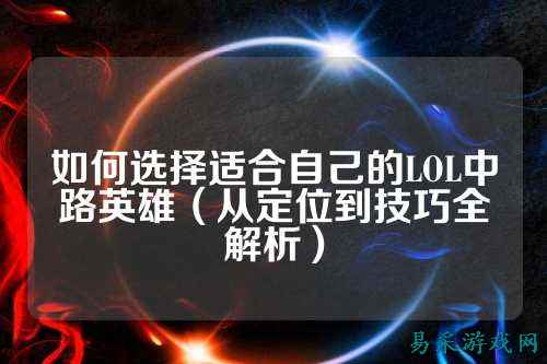如何选择适合自己的LOL中路英雄(从定位到技巧全解析)