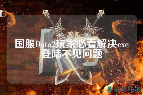 国服Dota2玩家必看解决exe登陆不见问题