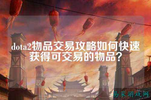 dota2物品交易攻略如何快速获得可交易的物品?