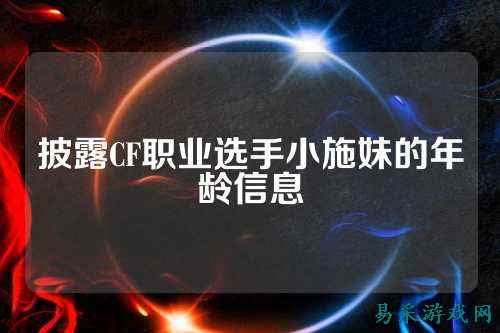 披露CF职业选手小施妹的年龄信息