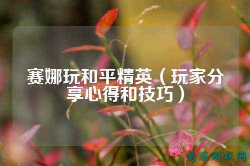 赛娜玩和平精英(玩家分享心得和技巧)