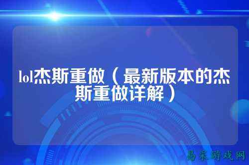 lol杰斯重做(最新版本的杰斯重做详解)