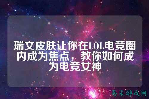 瑞文皮肤让你在LOL电竞圈内成为焦点,教你如何成为电竞女神