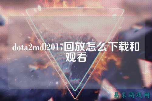 dota2mdl2017回放怎么下载和观看