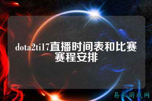 dota2ti17直播时间表和比赛赛程安排