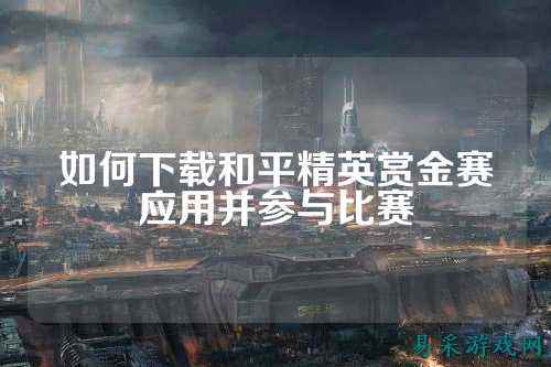 如何下载和平精英赏金赛应用并参与比赛