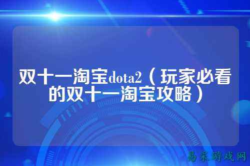 双十一淘宝dota2（玩家必看的双十一淘宝攻略）