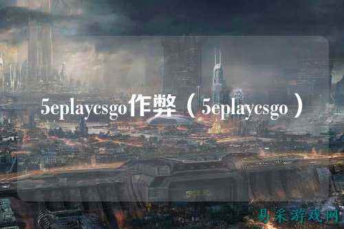 5eplaycsgo作弊(5eplaycsgo)
