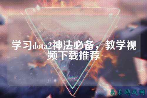 学习dota2神法必备,教学视频下载推荐
