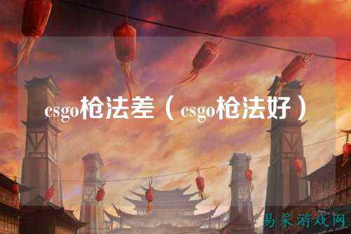 csgo枪法差(csgo枪法好)