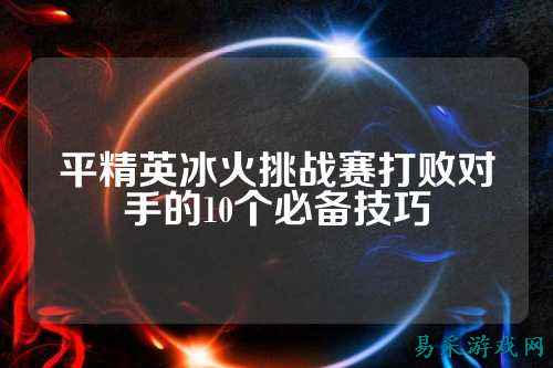 平精英冰火挑战赛打败对手的10个必备技巧