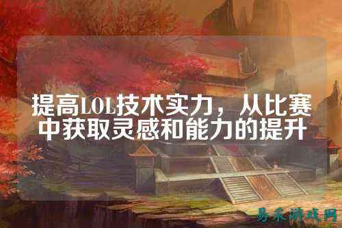 提高LOL技术实力,从比赛中获取灵感和能力的提升