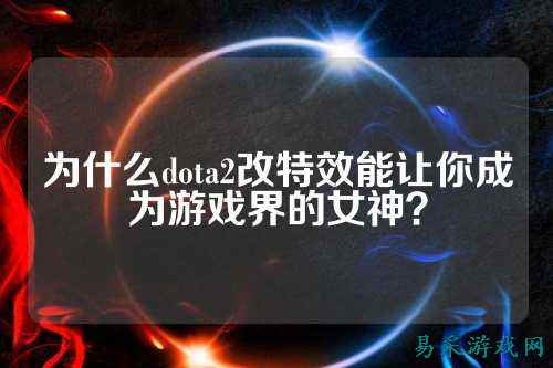 为什么dota2改特效能让你成为游戏界的女神?