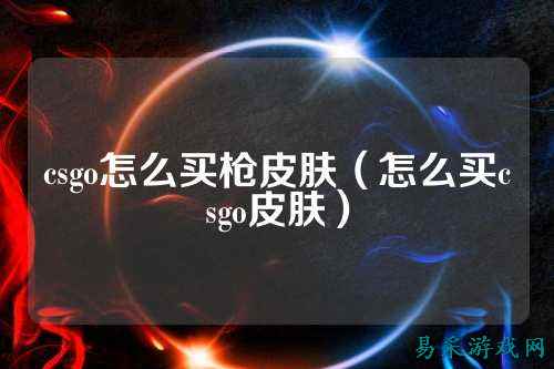 csgo怎么买枪皮肤(怎么买csgo皮肤)