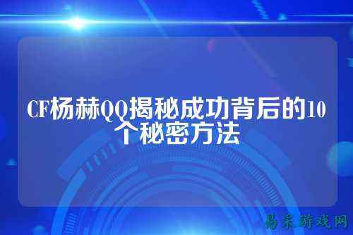 CF杨赫QQ揭秘成功背后的10个秘密方法