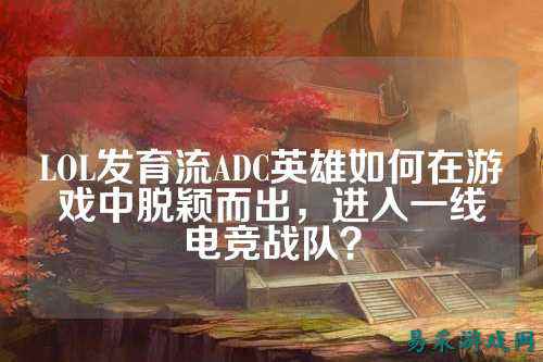 LOL发育流ADC英雄如何在游戏中脱颖而出,进入一线电竞战队?