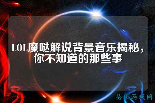 LOL魔哒解说背景音乐揭秘,你不知道的那些事