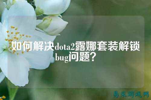 如何解决dota2露娜套装解锁bug问题?