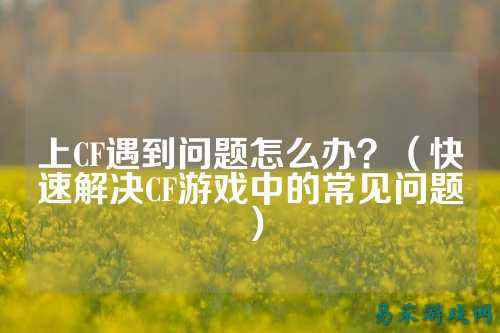 上CF遇到问题怎么办?(快速解决CF游戏中的常见问题)