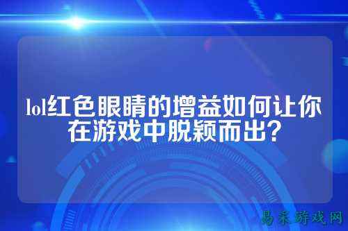 lol红色眼睛的增益如何让你在游戏中脱颖而出?