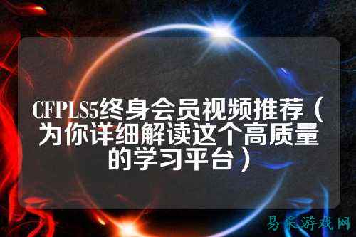 CFPLS5终身会员视频推荐(为你详细解读这个高质量的学习平台)